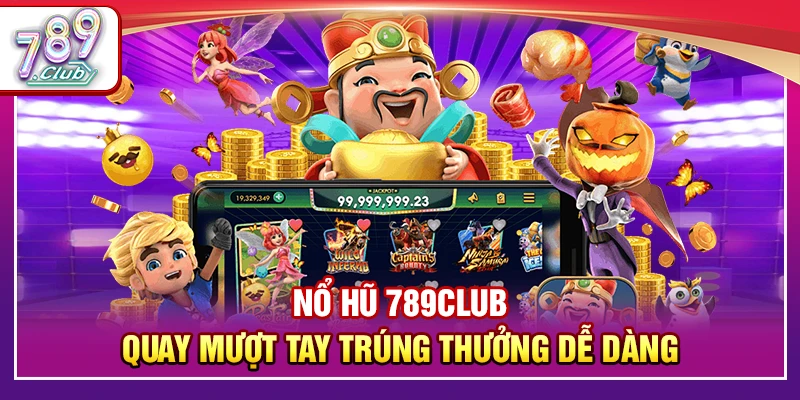 Nổ Hũ 789Club – Quay Mượt Tay Trúng Thưởng Dễ Dàng