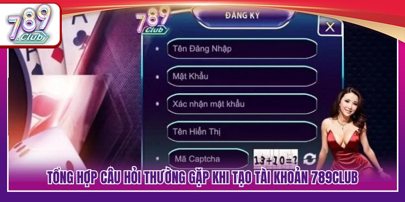 FAQs – Giải đáp thắc mắc khi đăng ký 789Club
